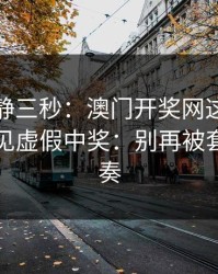 劝你冷静三秒：澳门开奖网这类内容背后常见虚假中奖：别再被套路带节奏