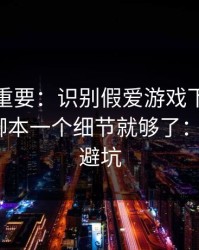 冷门但重要：识别假爱游戏下载其实看页面脚本一个细节就够了：3个快速避坑