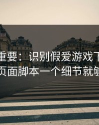 冷门但重要：识别假爱游戏下载其实看页面脚本一个细节就够了