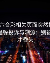 新澳门六合彩相关页面突然换域名？这往往是躲投诉与溯源：别被‘稳赚’冲昏头