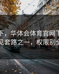 提醒一下，华体会体育官网下载链接常见套路之一，权限别全开