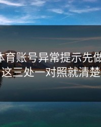 华体会体育账号异常提示先做这一步！这三处一对照就清楚
