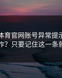 华体会体育官网账号异常提示先核对再操作？只要记住这一条就够了