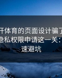 别被云开体育的页面设计骗了，核心其实是隐私权限申请这一关：10秒快速避坑