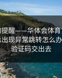 给新手的提醒——华体会体育官网账号异常提示出现异常跳转怎么办——别把验证码交出去