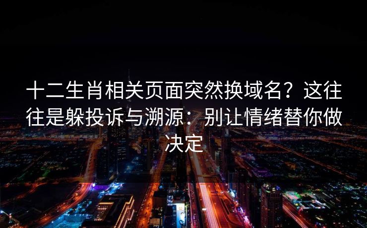 十二生肖相关页面突然换域名?这往往是躲投诉与溯源:别让情绪替你做决定 十二生肖相关页面突然换域名?这往往是躲投诉与溯源:别让情绪替你做决定