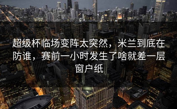 超级杯临场变阵太突然，米兰到底在防谁，赛前一小时发生了啥就差一层窗户纸