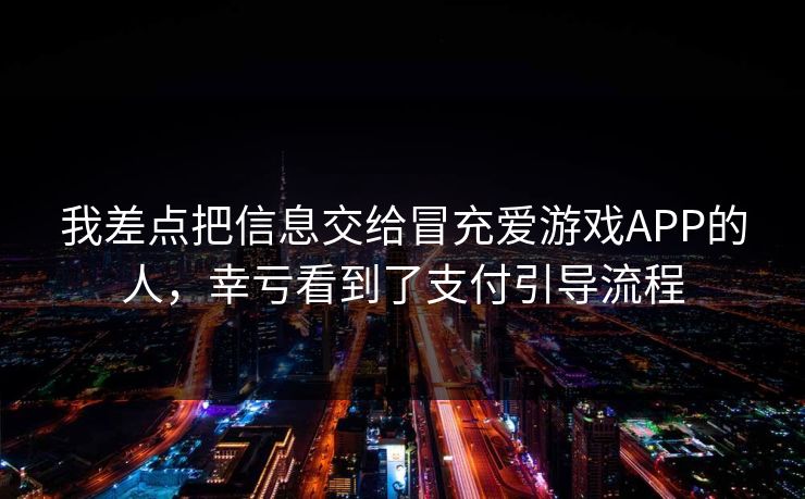 我差点把信息交给冒充爱游戏APP的人，幸亏看到了支付引导流程