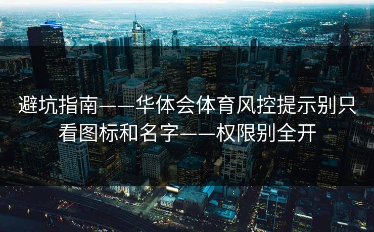 避坑指南——华体会体育风控提示别只看图标和名字——权限别全开