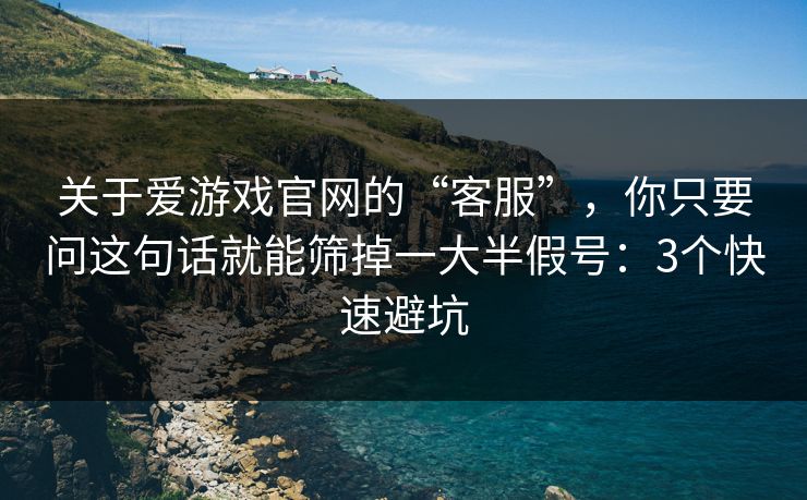 关于爱游戏官网的“客服”，你只要问这句话就能筛掉一大半假号：3个快速避坑