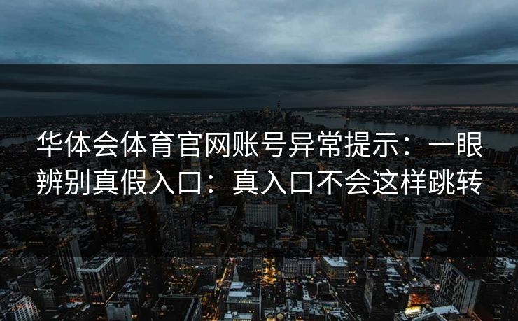 华体会体育官网账号异常提示:一眼辨别真假入口:真入口不会这样跳转 华体会体育官网账号异常提示:一眼辨别真假入口:真入口不会这样跳转