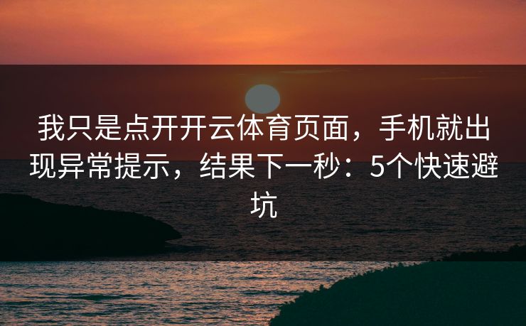 我只是点开开云体育页面，手机就出现异常提示，结果下一秒：5个快速避坑