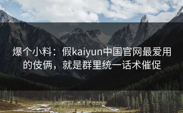 爆个小料：假kaiyun中国官网最爱用的伎俩，就是群里统一话术催促