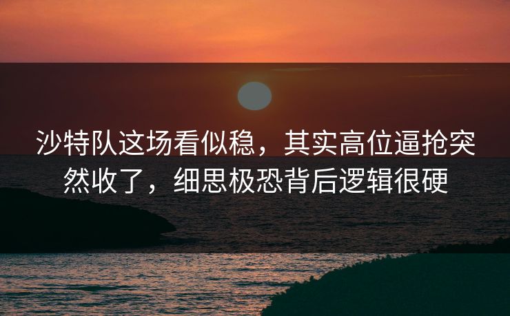 沙特队这场看似稳，其实高位逼抢突然收了，细思极恐背后逻辑很硬