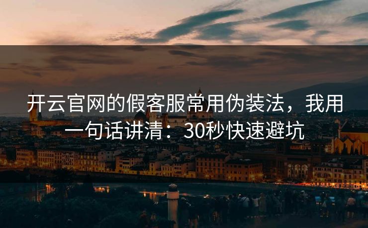 开云官网的假客服常用伪装法，我用一句话讲清：30秒快速避坑